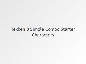 Tekken 8 Simple Combo Starter Characters