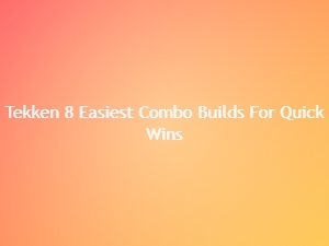 Tekken 8 Easiest Combo Builds for Quick Wins