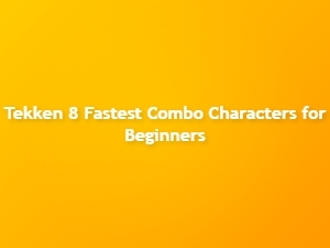 Tekken 8 Fastest Combo Characters for Beginners