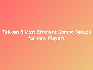 Tekken 8 Efficient Combo Builds for New Players