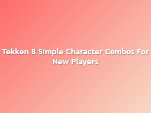 Tekken 8 Simple Character Combos for New Players